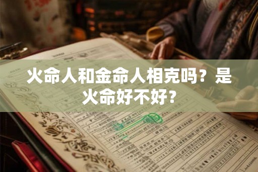 火命人和金命人相克吗？是火命好不好？