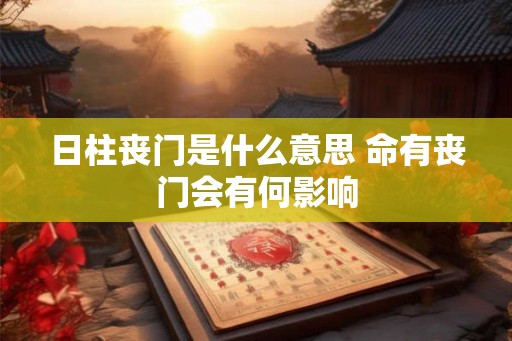 日柱丧门是什么意思 命有丧门会有何影响