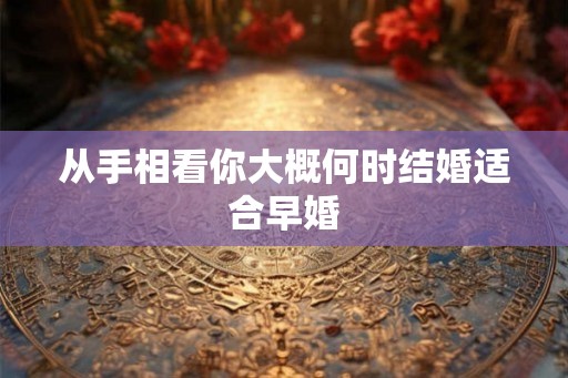 从手相看你大概何时结婚适合早婚