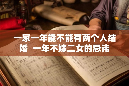 一家一年能不能有两个人结婚 一年不嫁二女的忌讳 一家一年能不能有两个人结婚 一年不嫁二女的忌讳