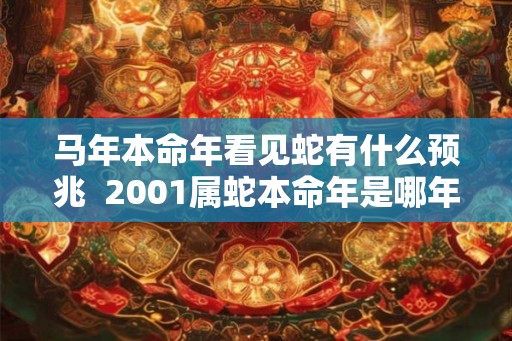 马年本命年看见蛇有什么预兆  2001属蛇本命年是哪年
