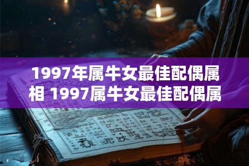 1997年属牛女最佳配偶属相 1997属牛女最佳配偶属相是什么