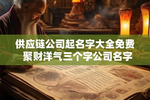 供应链公司起名字大全免费  聚财洋气三个字公司名字