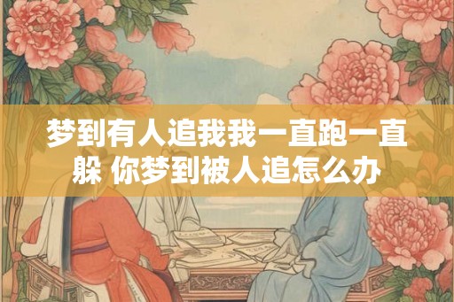 梦到有人追我我一直跑一直躲 你梦到被人追怎么办