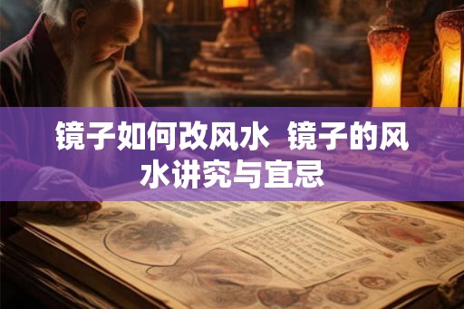 镜子如何改风水  镜子的风水讲究与宜忌