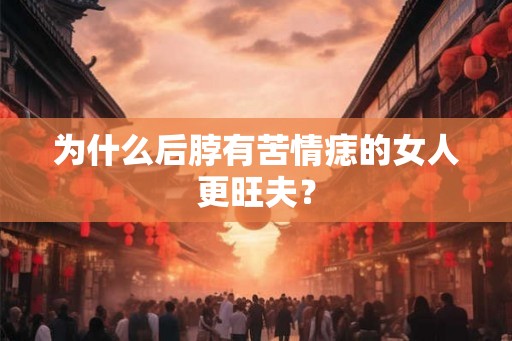 为什么后脖有苦情痣的女人更旺夫？