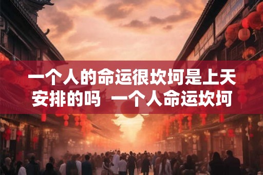 一个人的命运很坎坷是上天安排的吗  一个人命运坎坷怎么办