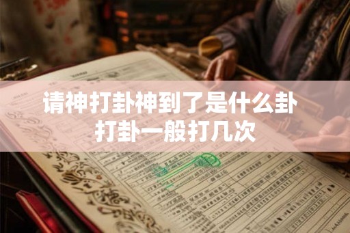请神打卦神到了是什么卦  打卦一般打几次