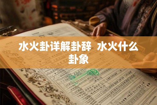 水火卦详解卦辞  水火什么卦象