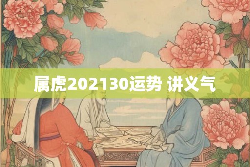 属虎202130运势 讲义气 属虎202130运势 讲义气
