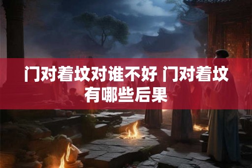 门对着坟对谁不好 门对着坟有哪些后果