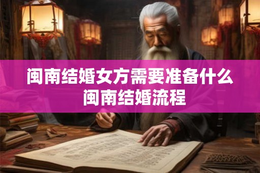 闽南结婚女方需要准备什么  闽南结婚流程