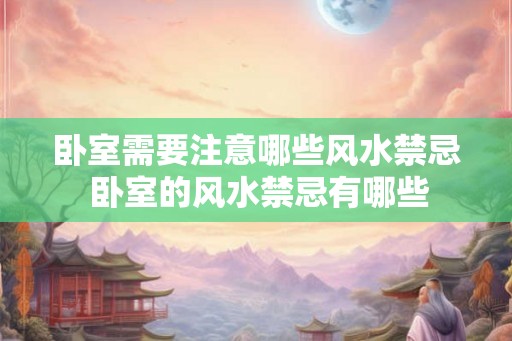 卧室需要注意哪些风水禁忌 卧室的风水禁忌有哪些