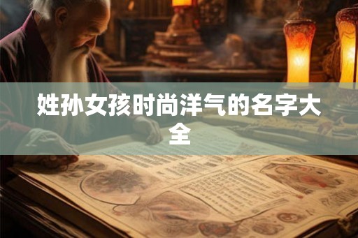 姓孙女孩时尚洋气的名字大全