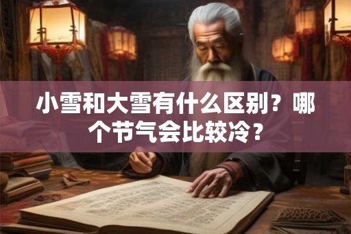 小雪和大雪有什么区别？哪个节气会比较冷？