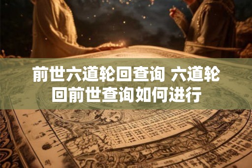 前世六道轮回查询 六道轮回前世查询如何进行