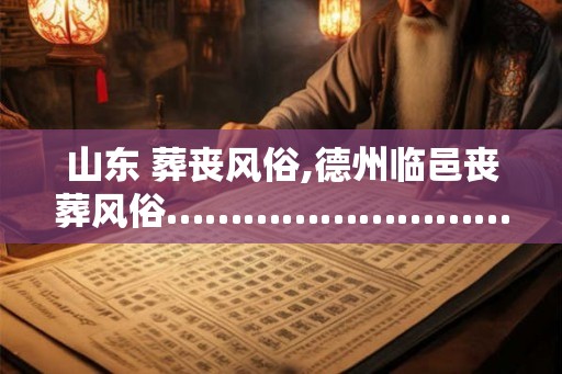 山东 葬丧风俗,德州临邑丧葬风俗………………………… 山东 葬丧风俗,德州临邑丧葬风俗…………………………