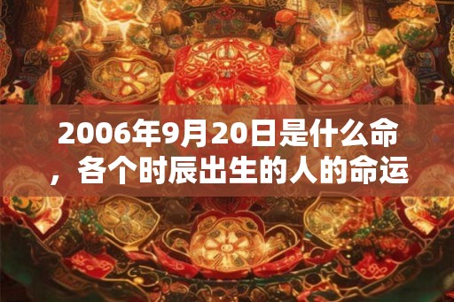 2006年9月20日是什么命，各个时辰出生的人的命运