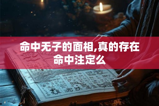 命中无子的面相,真的存在命中注定么