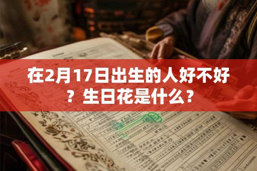 在2月17日出生的人好不好？生日花是什么？