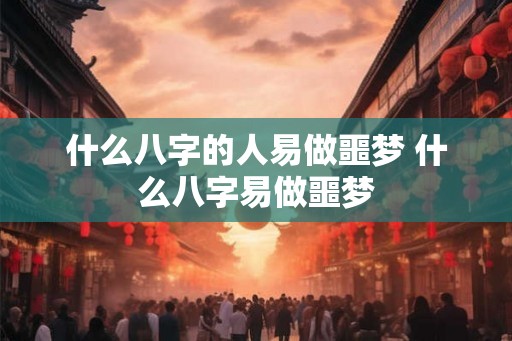 什么八字的人易做噩梦 什么八字易做噩梦