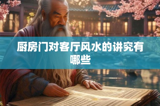 厨房门对客厅风水的讲究有哪些