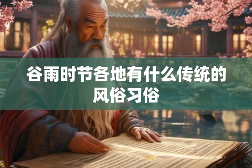 谷雨时节各地有什么传统的风俗习俗 谷雨时节各地有什么传统的风俗习俗