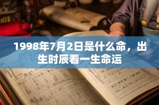1998年7月2日是什么命,出生时辰看一生命运 1998年7月2日是什么命,出生时辰看一生命运