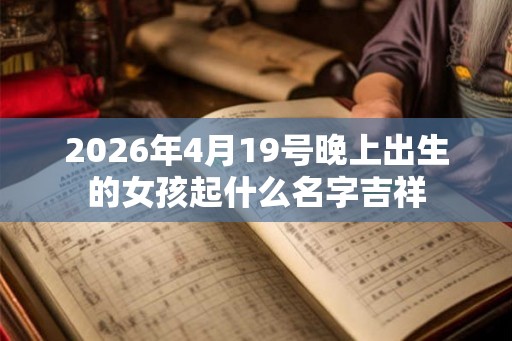 2026年4月19号晚上出生的女孩起什么名字吉祥
