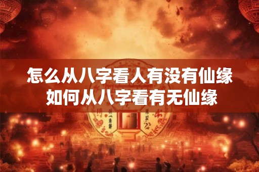 怎么从八字看人有没有仙缘 如何从八字看有无仙缘