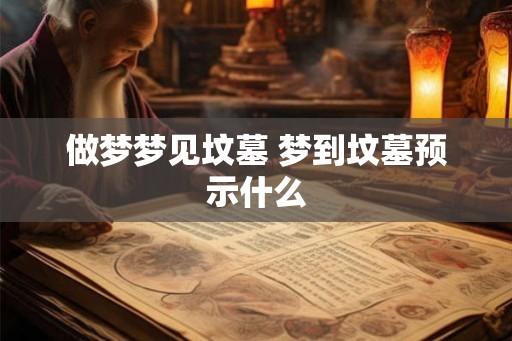做梦梦见坟墓 梦到坟墓预示什么