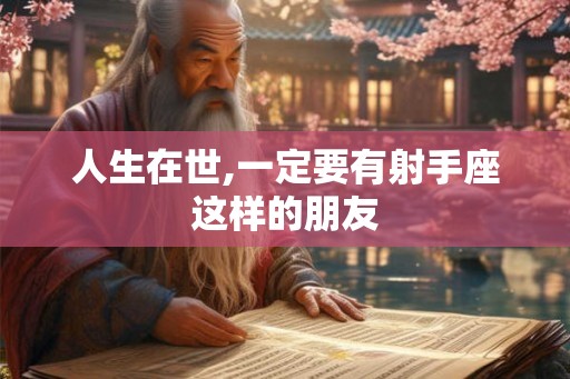 人生在世,一定要有射手座这样的朋友 人生在世,一定要有射手座这样的朋友