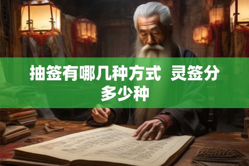 抽签有哪几种方式 灵签分多少种 抽签有哪几种方式 灵签分多少种