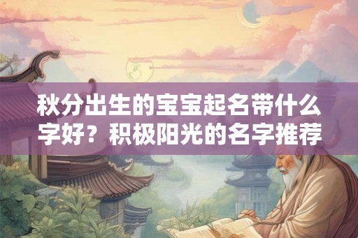 秋分出生的宝宝起名带什么字好?积极阳光的名字推荐! 秋分出生的宝宝起名带什么字好?积极阳光的名字推荐!