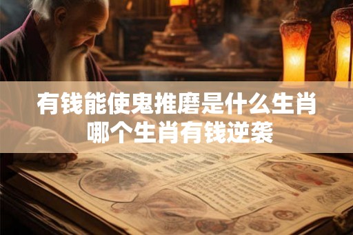 有钱能使鬼推磨是什么生肖 哪个生肖有钱逆袭