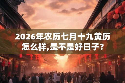 2026年农历七月十九黄历怎么样,是不是好日子？