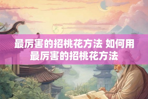 最厉害的招桃花方法 如何用最厉害的招桃花方法