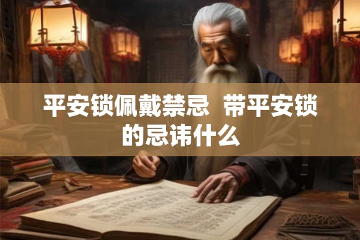平安锁佩戴禁忌 带平安锁的忌讳什么 平安锁佩戴禁忌 带平安锁的忌讳什么