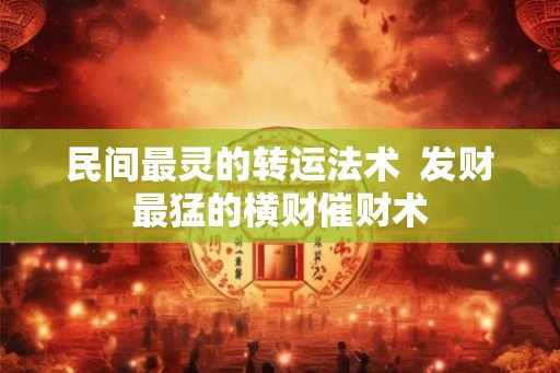 民间最灵的转运法术 发财最猛的横财催财术 民间最灵的转运法术 发财最猛的横财催财术
