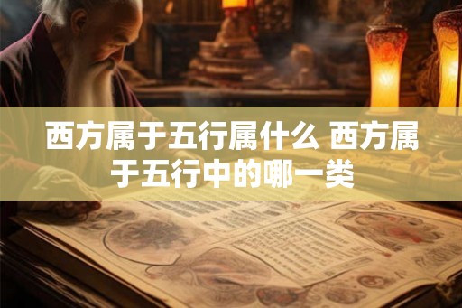 西方属于五行属什么 西方属于五行中的哪一类 西方属于五行属什么 西方属于五行中的哪一类