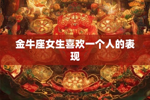 金牛座女生喜欢一个人的表现