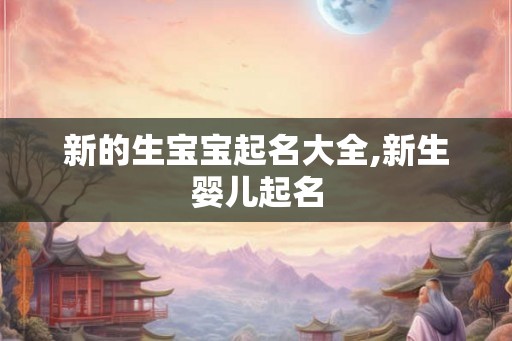 新的生宝宝起名大全,新生婴儿起名
