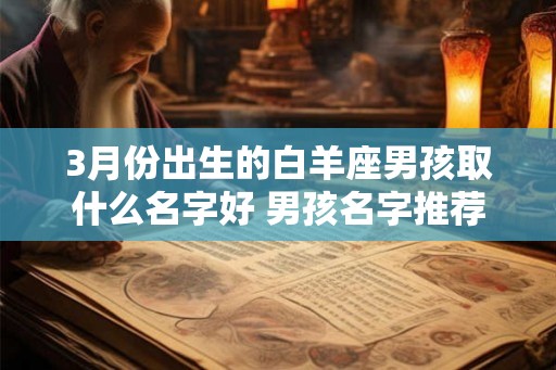 3月份出生的白羊座男孩取什么名字好 男孩名字推荐