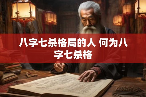 八字七杀格局的人 何为八字七杀格