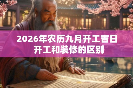 2026年农历九月开工吉日  开工和装修的区别