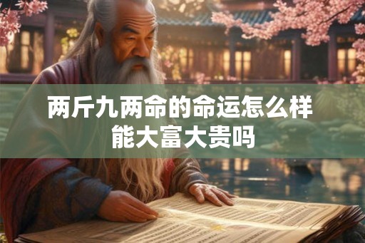 两斤九两命的命运怎么样 能大富大贵吗