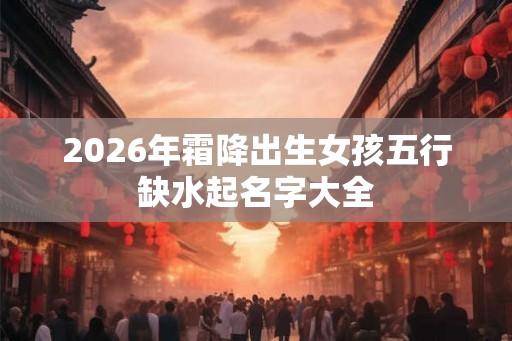 2026年霜降出生女孩五行缺水起名字大全
