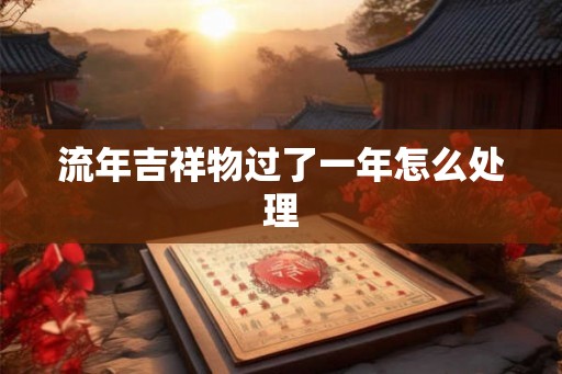 流年吉祥物过了一年怎么处理