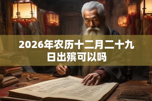 2026年农历十二月二十九日出殡可以吗