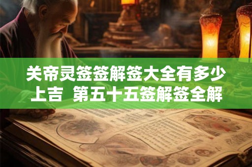 关帝灵签签解签大全有多少上吉  第五十五签解签全解